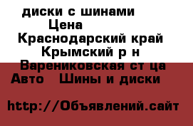 диски с шинами R16 › Цена ­ 13 000 - Краснодарский край, Крымский р-н, Варениковская ст-ца Авто » Шины и диски   